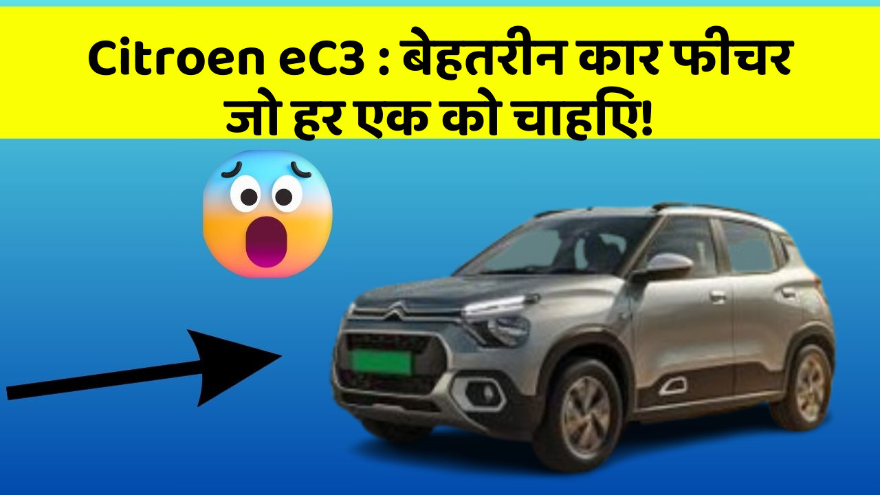 Citroen eC3:बेहतरीन कार फीचर जो हर एक को चाहिए!