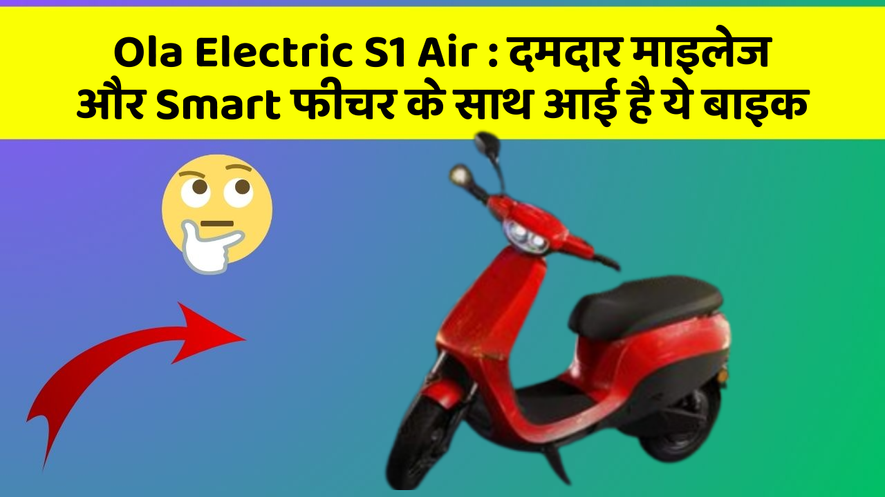 Ola Electric S1 Air: दमदार माइलेज और Smart फीचर के साथ आई है ये बाइक
